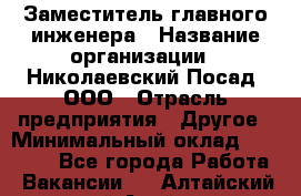 Заместитель главного инженера › Название организации ­ Николаевский Посад, ООО › Отрасль предприятия ­ Другое › Минимальный оклад ­ 45 000 - Все города Работа » Вакансии   . Алтайский край,Алейск г.